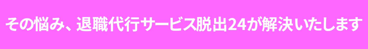 その悩み、退職代行サービス脱出24が解決致します。